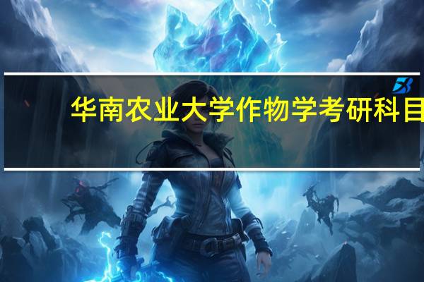 华南农业大学作物学考研科目