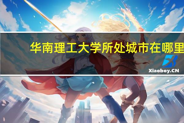 华南理工大学所处城市在哪里