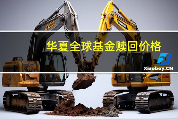 华夏全球基金赎回价格