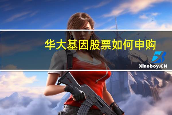 华大基因股票如何申购