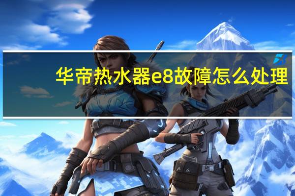 华帝热水器e8故障怎么处理