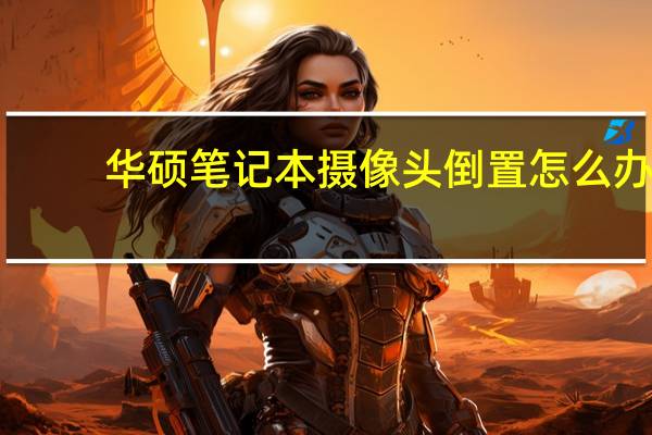 华硕笔记本摄像头倒置怎么办
