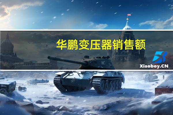 华鹏变压器销售额