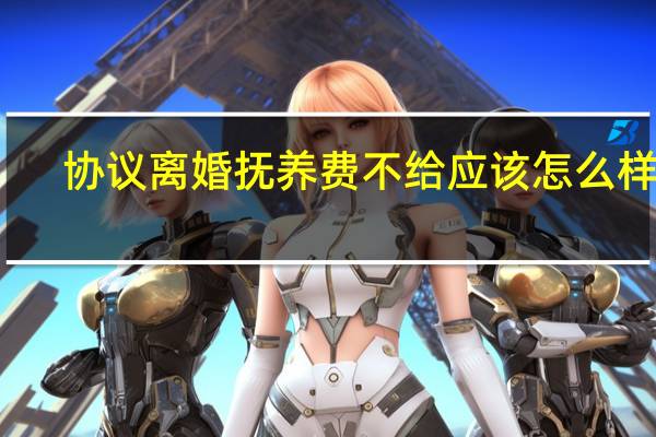 协议离婚抚养费不给应该怎么样办
