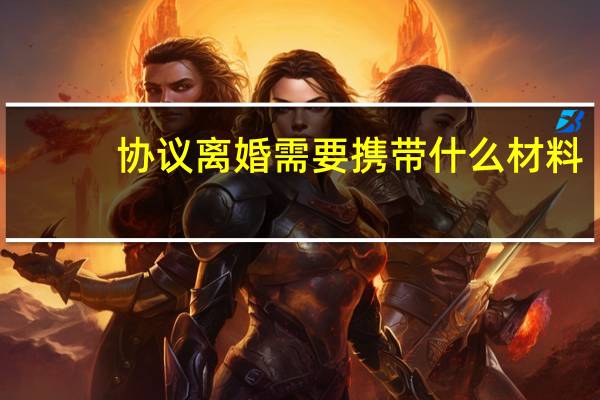 协议离婚需要携带什么材料