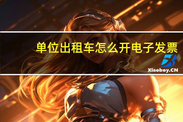 单位出租车怎么开电子发票