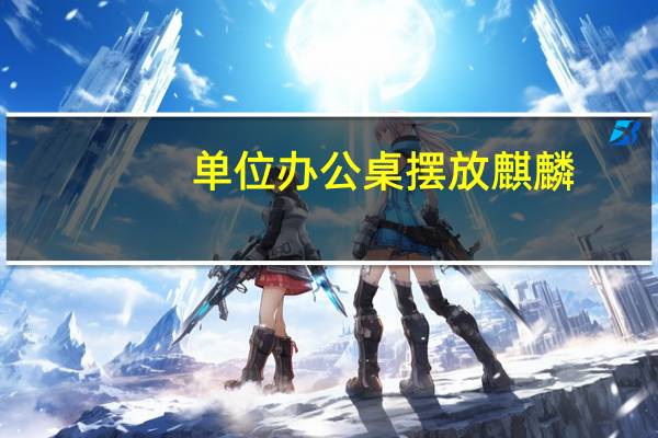 单位办公桌摆放麒麟
