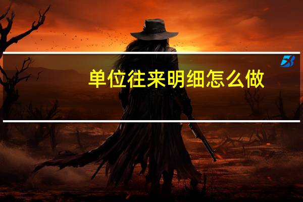 单位往来明细怎么做