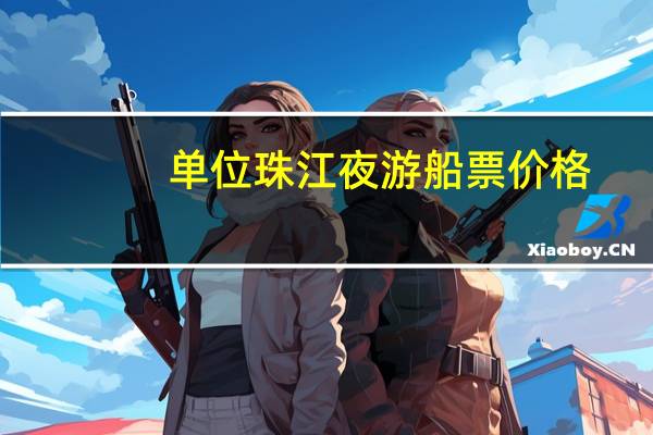 单位珠江夜游船票价格