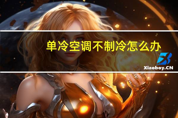 单冷空调不制冷怎么办