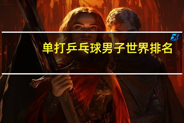 单打乒乓球男子世界排名