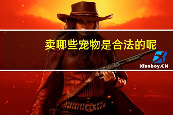 卖哪些宠物是合法的呢