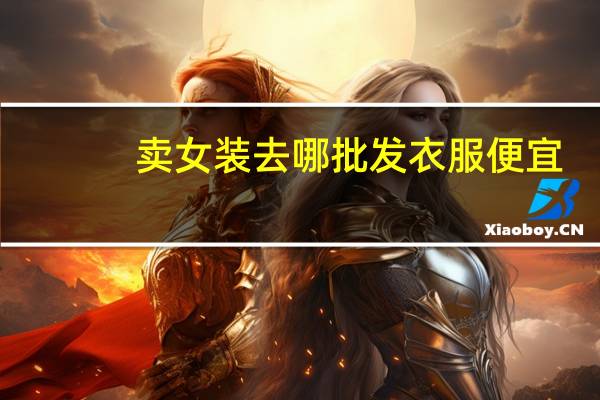 卖女装去哪批发衣服便宜