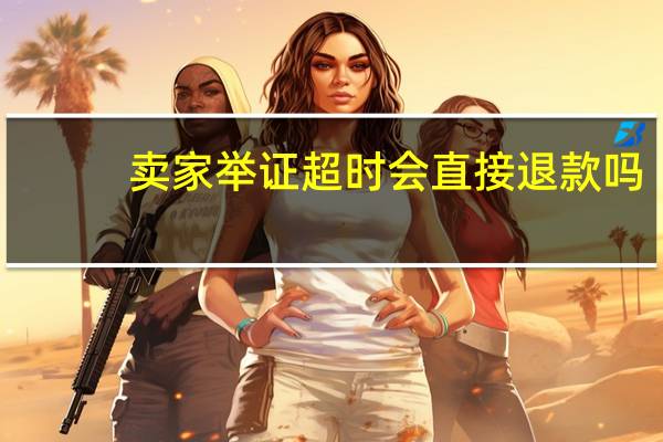 卖家举证超时会直接退款吗