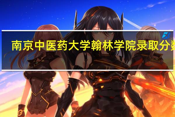 南京中医药大学翰林学院录取分数线