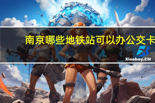 南京哪些地铁站可以办公交卡