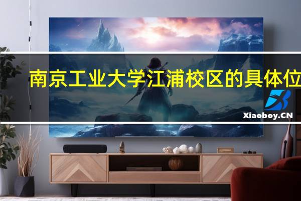 南京工业大学江浦校区的具体位置