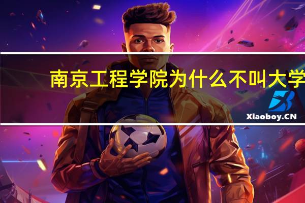 南京工程学院为什么不叫大学