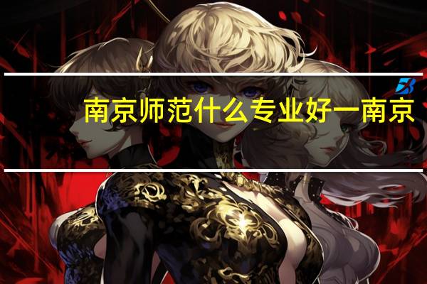 南京师范什么专业好一南京