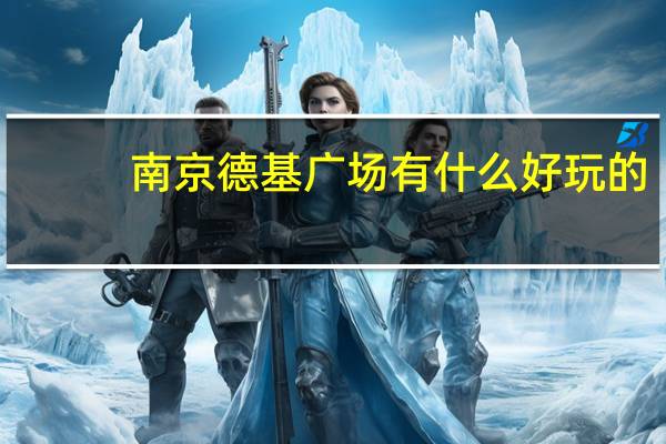 南京德基广场有什么好玩的
