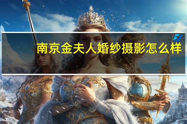 南京金夫人婚纱摄影怎么样