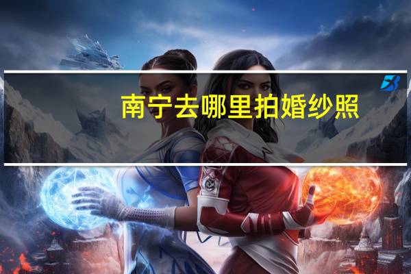 南宁去哪里拍婚纱照