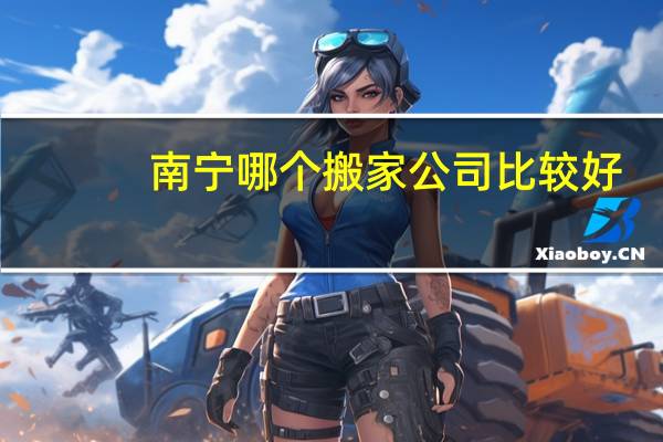 南宁哪个搬家公司比较好