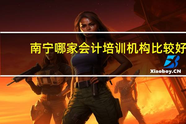 南宁哪家会计培训机构比较好