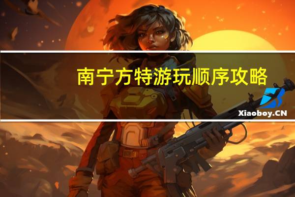 南宁方特游玩顺序攻略