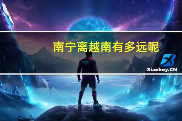 南宁离越南有多远呢