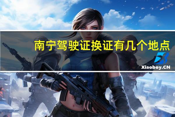 南宁驾驶证换证有几个地点