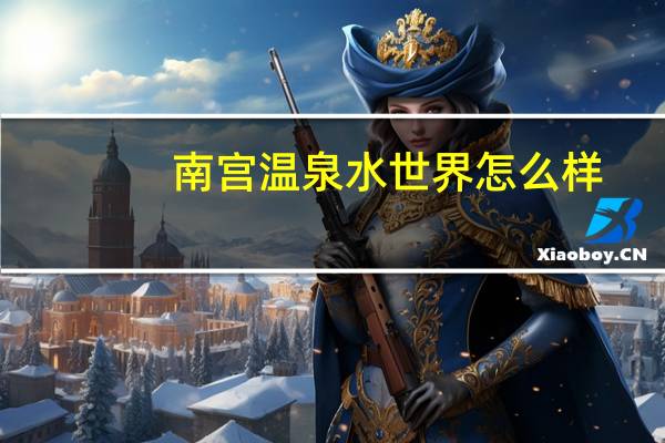 南宫温泉水世界怎么样