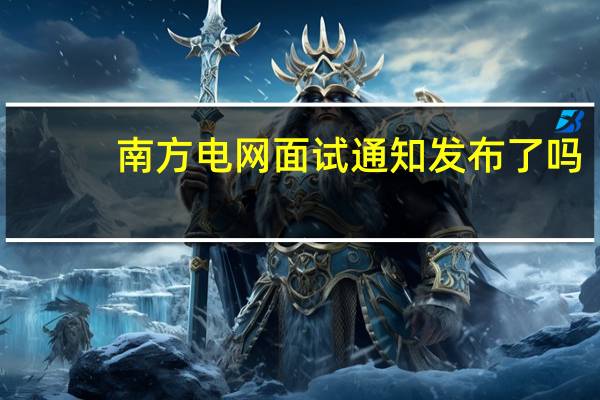 南方电网面试通知发布了吗