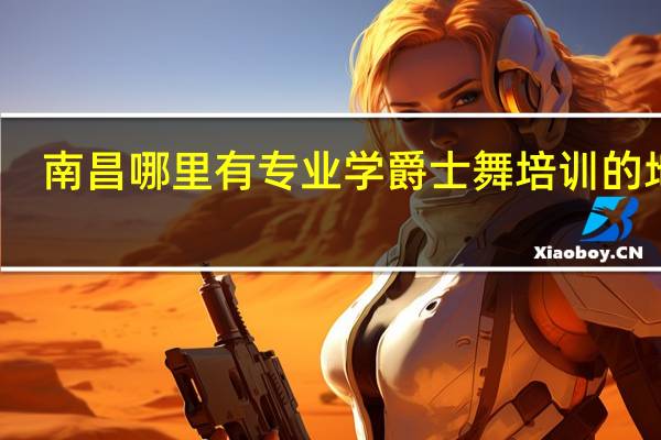 南昌哪里有专业学爵士舞培训的地方