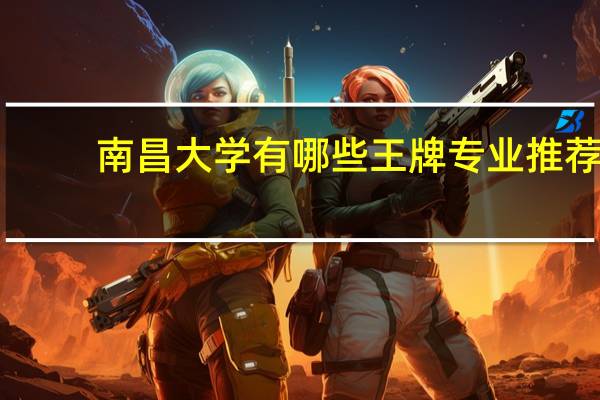 南昌大学有哪些王牌专业推荐