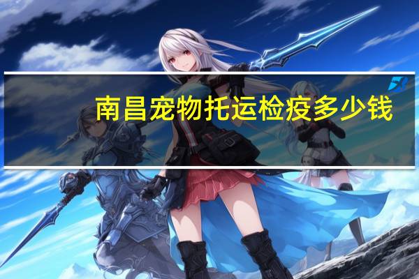 南昌宠物托运检疫多少钱