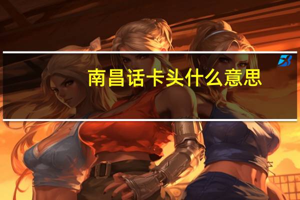 南昌话卡头什么意思