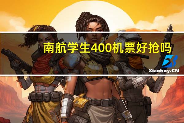 南航学生400机票好抢吗