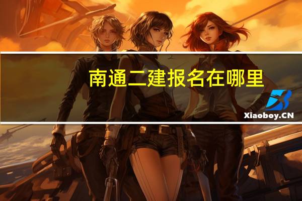 南通二建报名在哪里
