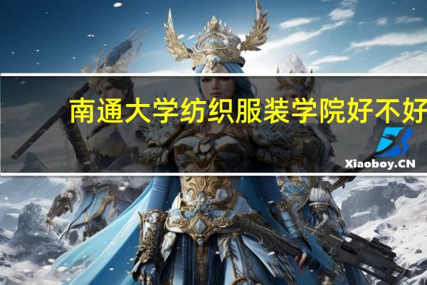 南通大学纺织服装学院好不好