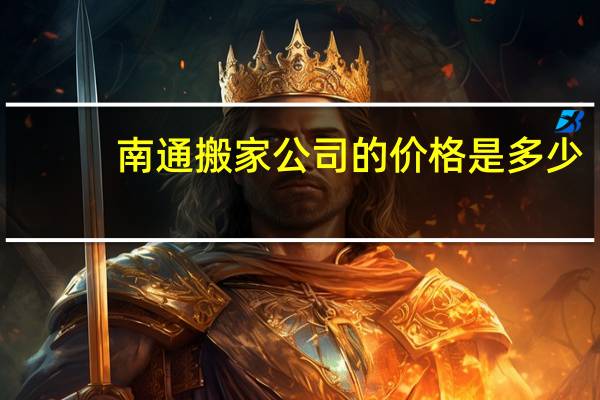 南通搬家公司的价格是多少