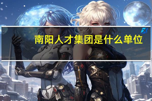 南阳人才集团是什么单位