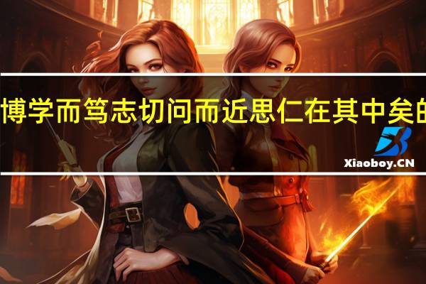 博学而笃志切问而近思仁在其中矣的意思