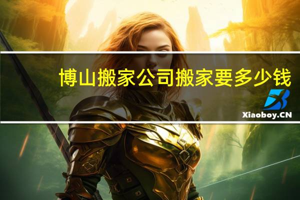 博山搬家公司搬家要多少钱