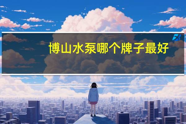 博山水泵哪个牌子最好