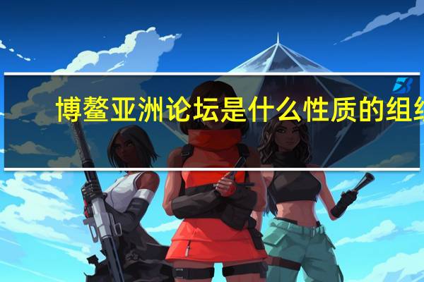 博鳌亚洲论坛是什么性质的组织