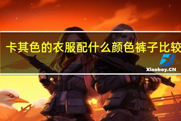 卡其色的衣服配什么颜色裤子比较合适