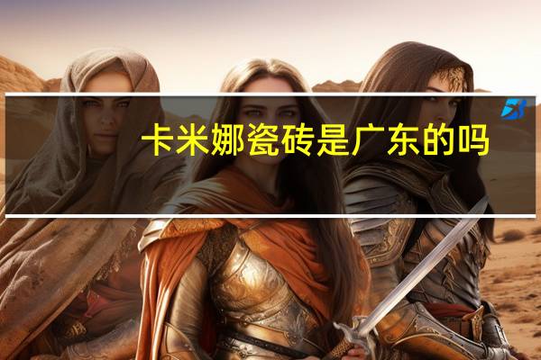 卡米娜瓷砖是广东的吗