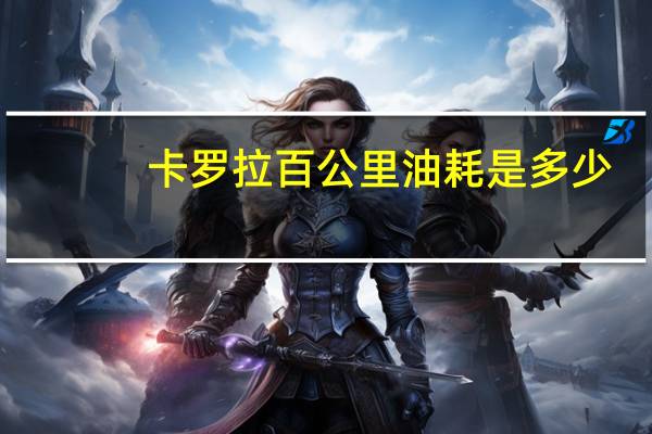 卡罗拉百公里油耗是多少