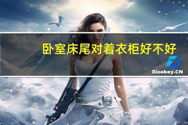卧室床尾对着衣柜好不好